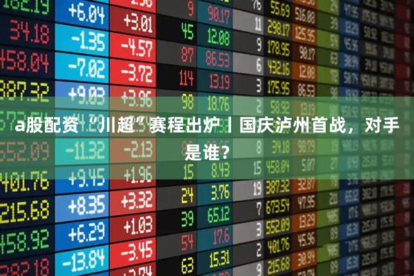 a股配资 “川超”赛程出炉丨国庆泸州首战，对手是谁？