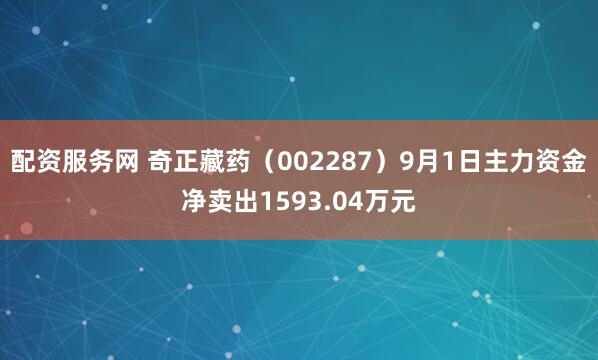 配资服务网 奇正藏药（002287）9月1日主力资金净卖出1593.04万元