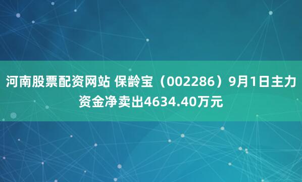 河南股票配资网站 保龄宝（002286）9月1日主力资金净卖出4634.40万元