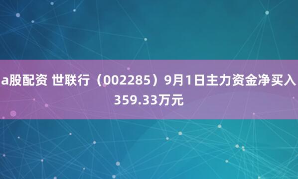 a股配资 世联行（002285）9月1日主力资金净买入359.33万元