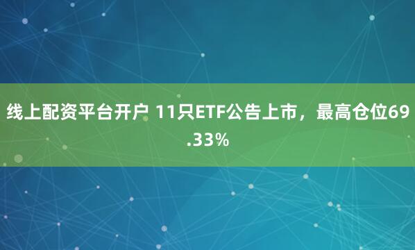 线上配资平台开户 11只ETF公告上市，最高仓位69.33%