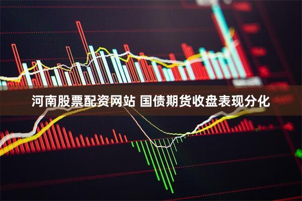 河南股票配资网站 国债期货收盘表现分化