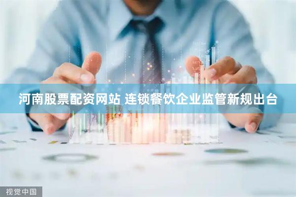 河南股票配资网站 连锁餐饮企业监管新规出台