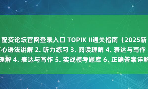 配资论坛官网登录入口 TOPIK II通关指南（2025新版） 内容包括： 1. 核心语法讲解 2. 听力练习 3. 阅读理解 4. 表达与写作 5. 实战模考题库 6. 正确答案详解 7. O