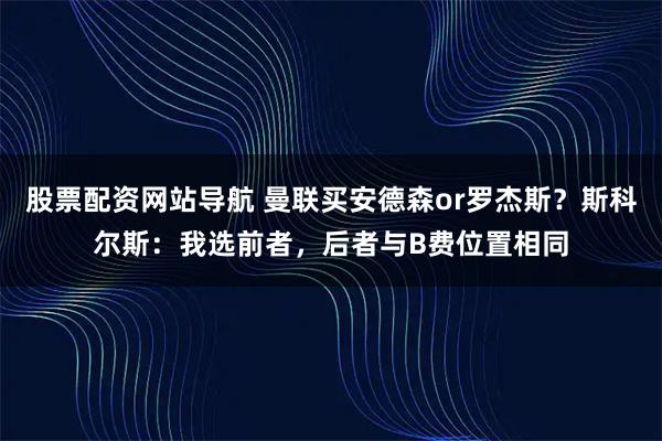 股票配资网站导航 曼联买安德森or罗杰斯？斯科尔斯：我选前者，后者与B费位置相同