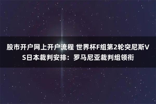 股市开户网上开户流程 世界杯F组第2轮突尼斯VS日本裁判安排：罗马尼亚裁判组领衔