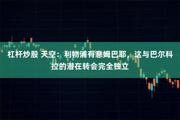 杠杆炒股 天空：利物浦有意姆巴耶，这与巴尔科拉的潜在转会完全独立