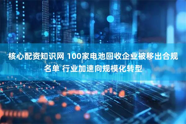 核心配资知识网 100家电池回收企业被移出合规名单 行业加速向规模化转型